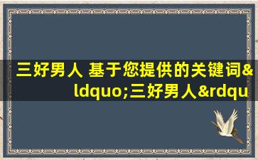 三好男人 基于您提供的关键词“三好男人”，我为您提供了一个30字以内的标题：“树立良好口碑 成为三好男人”。